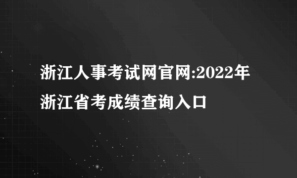 浙江人事考试网官网:2022年浙江省考成绩查询入口