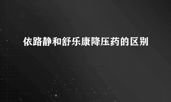 依路静和舒乐康降压药的区别