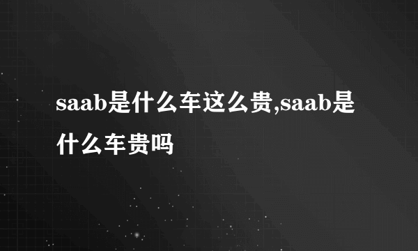 saab是什么车这么贵,saab是什么车贵吗