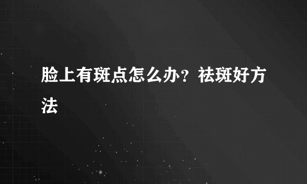 脸上有斑点怎么办？祛斑好方法