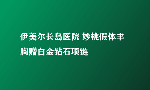 伊美尔长岛医院 妙桃假体丰胸赠白金钻石项链