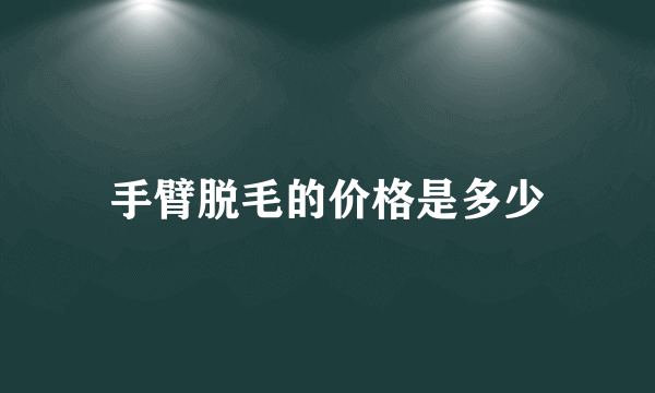 手臂脱毛的价格是多少