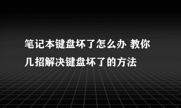 笔记本键盘坏了怎么办 教你几招解决键盘坏了的方法