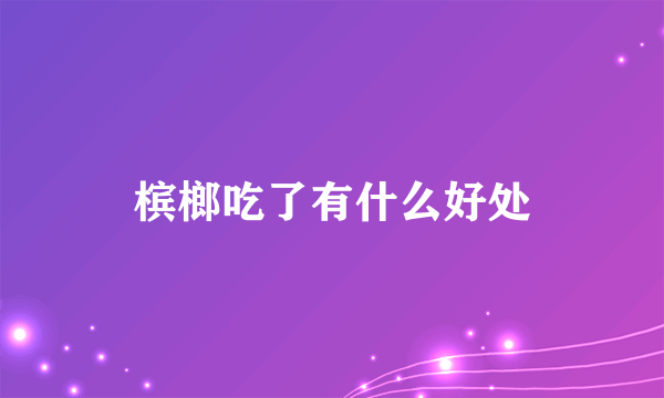 槟榔吃了有什么好处