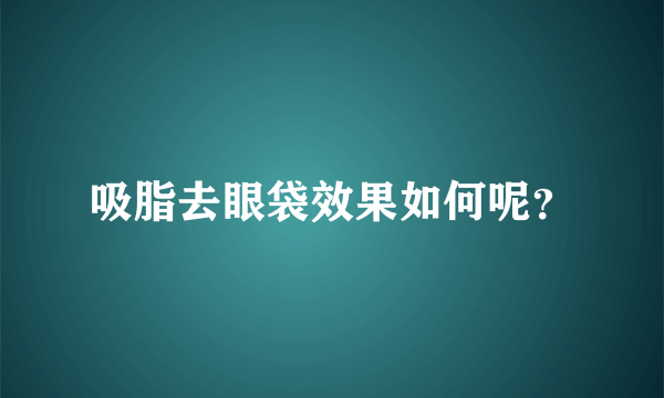 吸脂去眼袋效果如何呢？