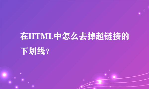 在HTML中怎么去掉超链接的下划线？