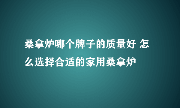 桑拿炉哪个牌子的质量好 怎么选择合适的家用桑拿炉