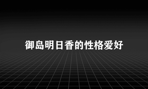 御岛明日香的性格爱好