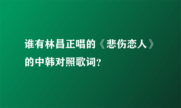 谁有林昌正唱的《悲伤恋人》的中韩对照歌词？