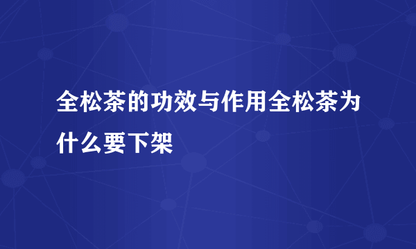 全松茶的功效与作用全松茶为什么要下架