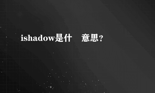 ishadow是什麼意思？