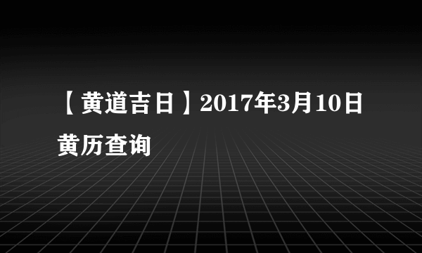 【黄道吉日】2017年3月10日黄历查询