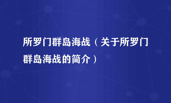 所罗门群岛海战（关于所罗门群岛海战的简介）