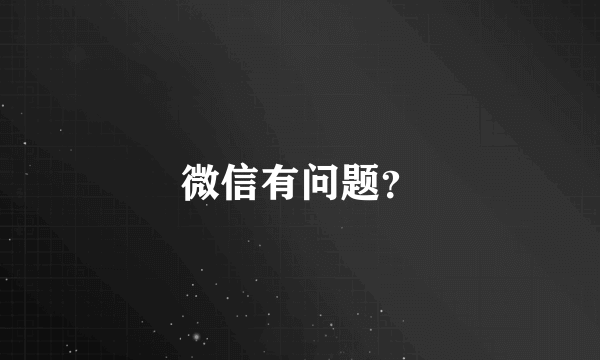 微信有问题？