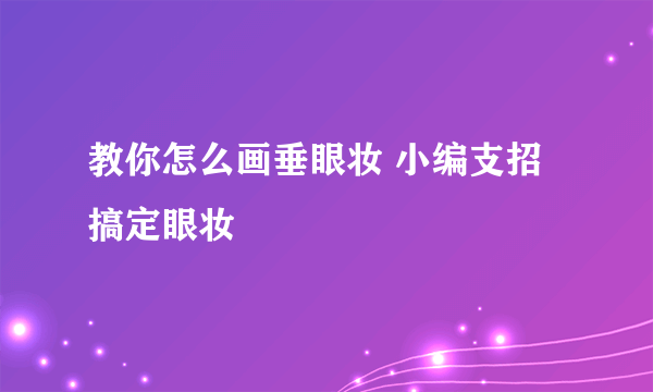 教你怎么画垂眼妆 小编支招搞定眼妆