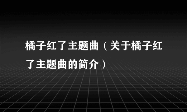 橘子红了主题曲（关于橘子红了主题曲的简介）