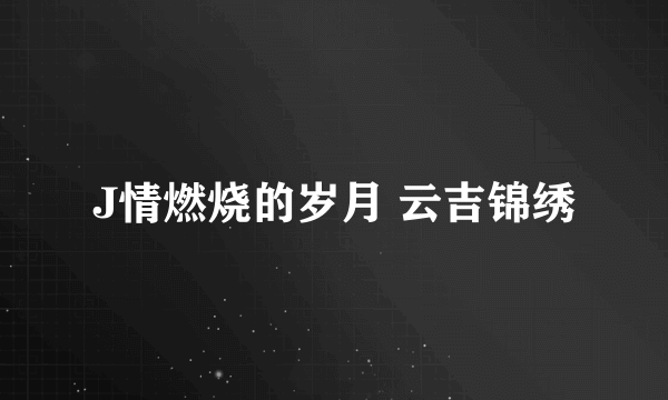 J情燃烧的岁月 云吉锦绣