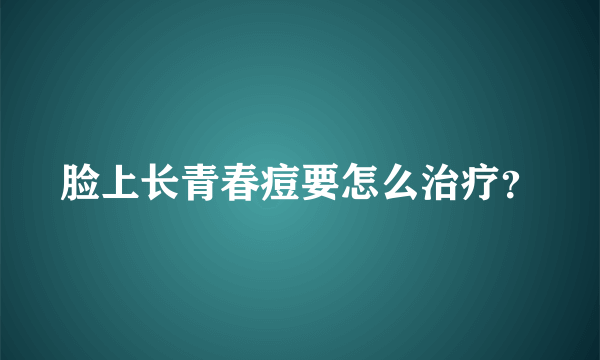 脸上长青春痘要怎么治疗？