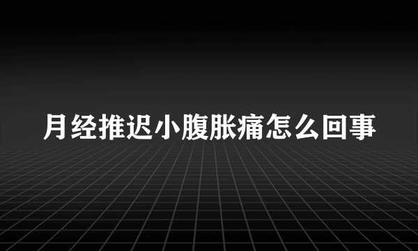 月经推迟小腹胀痛怎么回事