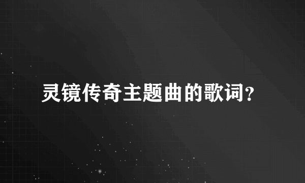 灵镜传奇主题曲的歌词？