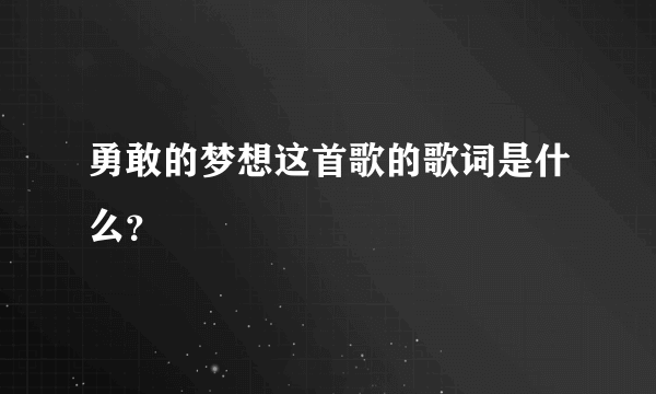 勇敢的梦想这首歌的歌词是什么？