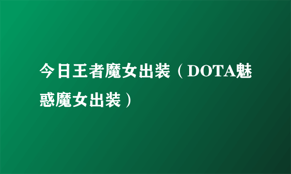 今日王者魔女出装（DOTA魅惑魔女出装）