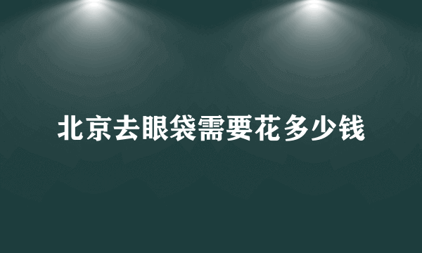 北京去眼袋需要花多少钱