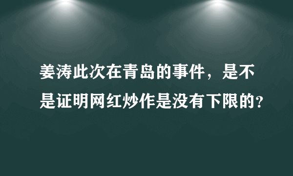 姜涛此次在青岛的事件，是不是证明网红炒作是没有下限的？