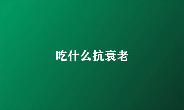 吃什么抗衰老