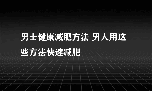 男士健康减肥方法 男人用这些方法快速减肥