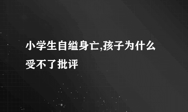 小学生自缢身亡,孩子为什么受不了批评