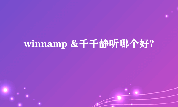 winnamp &千千静听哪个好?