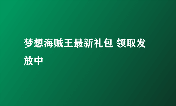 梦想海贼王最新礼包 领取发放中