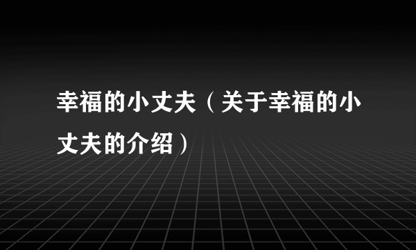 幸福的小丈夫（关于幸福的小丈夫的介绍）