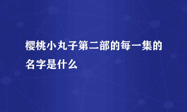 樱桃小丸子第二部的每一集的名字是什么