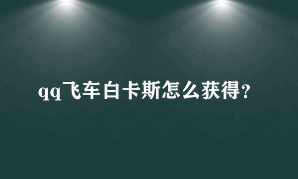 qq飞车白卡斯怎么获得？