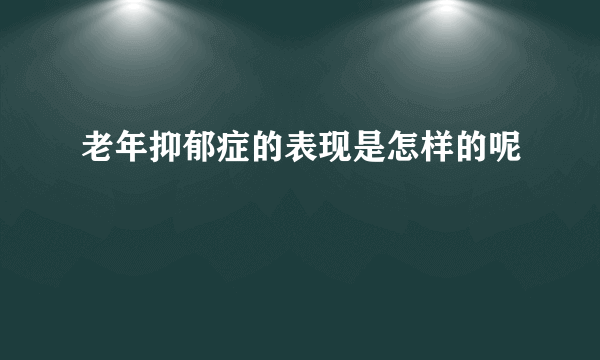 老年抑郁症的表现是怎样的呢