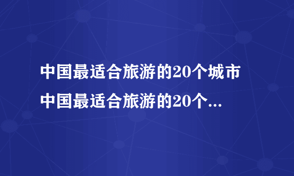 中国最适合旅游的20个城市 中国最适合旅游的20个城市是哪些