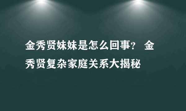 金秀贤妹妹是怎么回事？ 金秀贤复杂家庭关系大揭秘