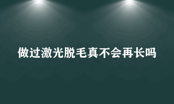 做过激光脱毛真不会再长吗