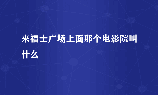 来福士广场上面那个电影院叫什么