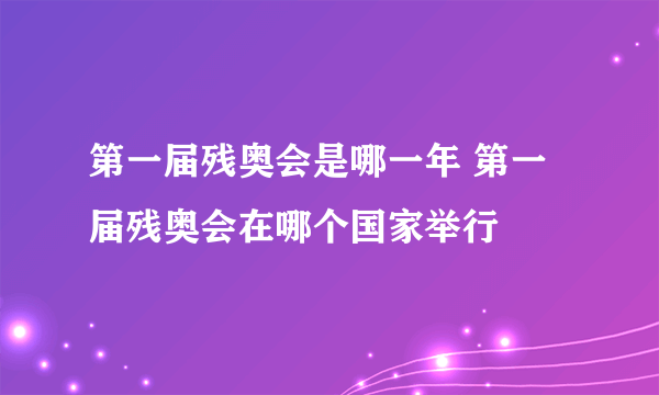 第一届残奥会是哪一年 第一届残奥会在哪个国家举行