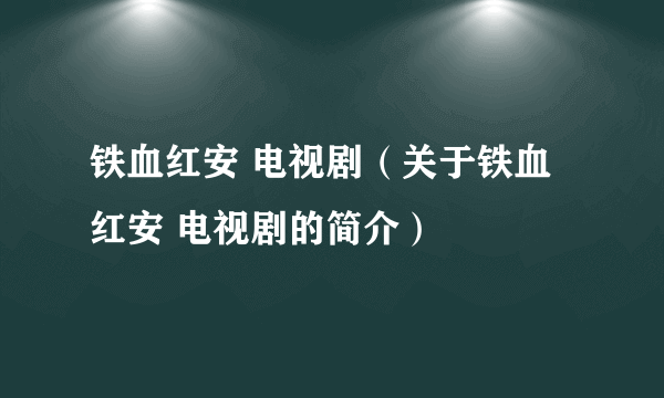 铁血红安 电视剧（关于铁血红安 电视剧的简介）