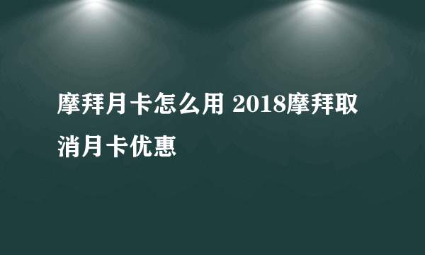 摩拜月卡怎么用 2018摩拜取消月卡优惠