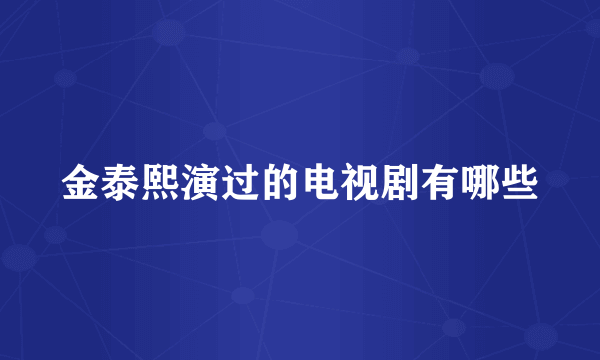 金泰熙演过的电视剧有哪些