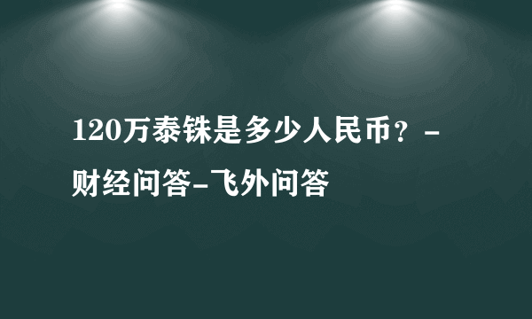 120万泰铢是多少人民币？-财经问答-飞外问答