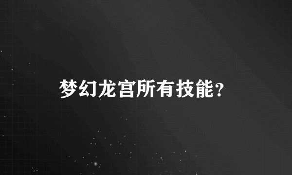 梦幻龙宫所有技能？