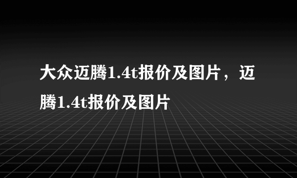 大众迈腾1.4t报价及图片，迈腾1.4t报价及图片