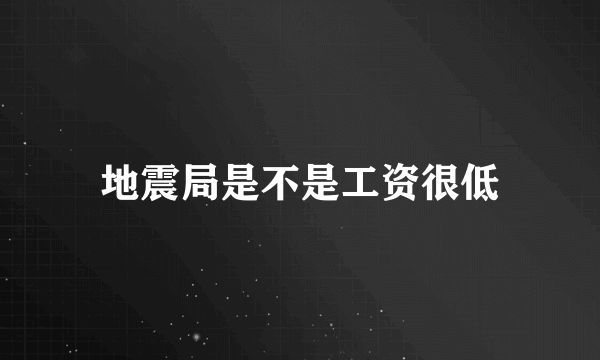 地震局是不是工资很低