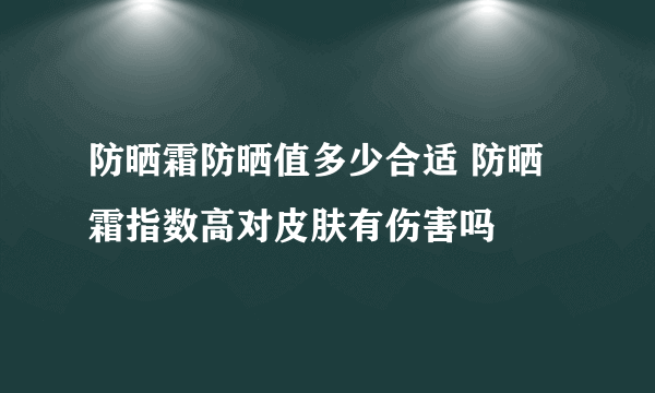 防晒霜防晒值多少合适 防晒霜指数高对皮肤有伤害吗